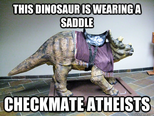 This dinosaur is wearing a saddle Checkmate atheists  