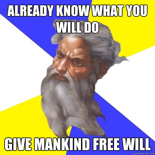 already know what you will do give mankind free will  Advice God