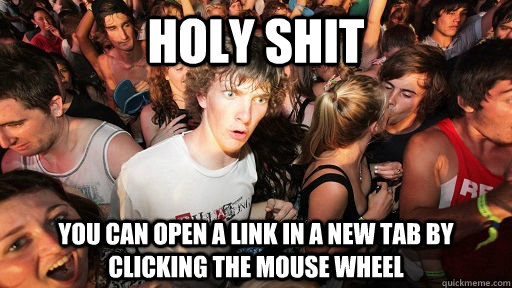 holy shit You can open a link in a new tab by clicking the mouse wheel  Sudden Clarity Clarence