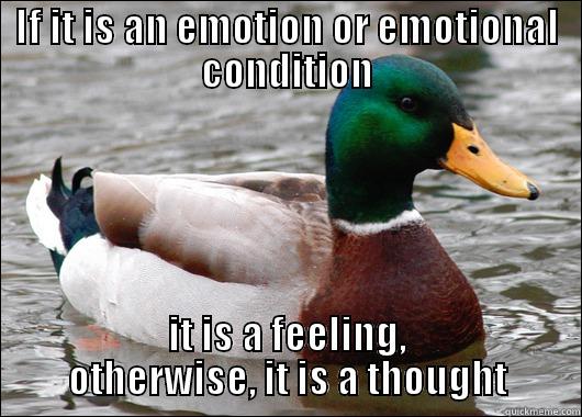IF IT IS AN EMOTION OR EMOTIONAL CONDITION IT IS A FEELING, OTHERWISE, IT IS A THOUGHT Actual Advice Mallard