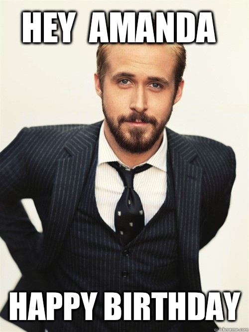       Hey  Amanda Happy Birthday  ryan gosling happy birthday