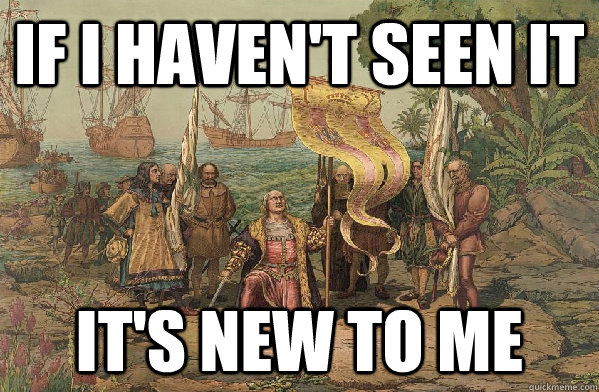 If I haven't seen it It's new to me  Its new to me