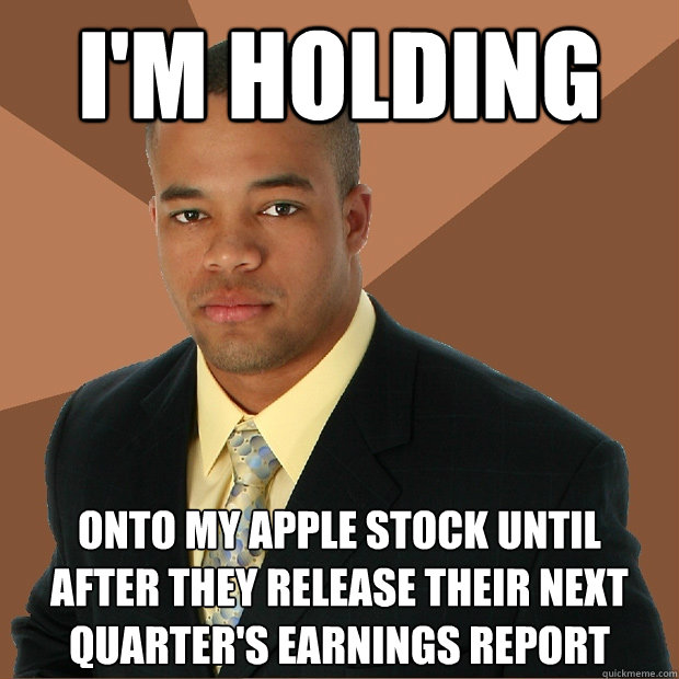 I'm holding onto my apple stock until 
after they release their next quarter's earnings report  Successful Black Man