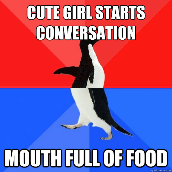 Cute girl starts conversation mouth full of food  Socially Awksome Penguin