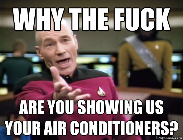 why the fuck are you showing us your air conditioners?  Annoyed Picard HD