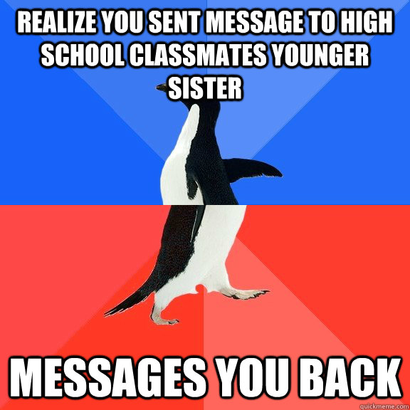 Realize you sent message to high school classmates younger sister Messages You back  Socially Awkward Awesome Penguin