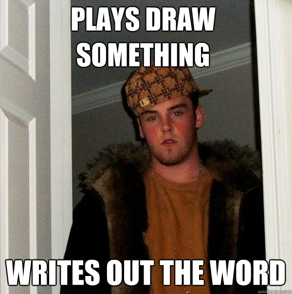 Plays draw something writes out the word  Scumbag Steve