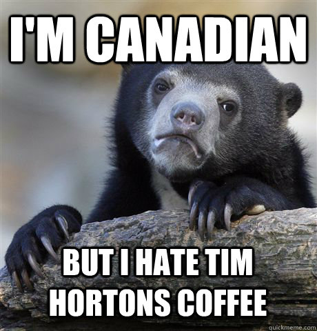 I'M CANADIAN BUT I HATE TIM HORTONS COFFEE - I'M CANADIAN BUT I HATE TIM HORTONS COFFEE  Confession Bear