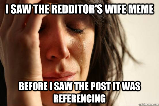 I saw the Redditor's wife meme Before I saw the post it was referencing  First World Problems