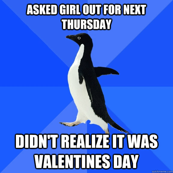 asked girl out for next Thursday Didn't realize it was Valentines Day  Socially Awkward Penguin
