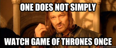 One does not simply watch game of thrones once  One Does Not Simply