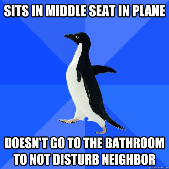 Sits in middle seat in plane Doesn't go to the bathroom to not disturb neighbor  Socially Awkward Penguin