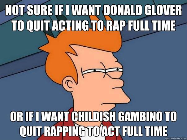 Not sure if I want Donald Glover to quit acting to rap full time Or if I want Childish Gambino to quit rapping to act full time  Futurama Fry
