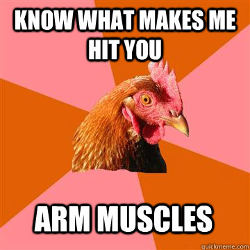 know what makes me hit you arm muscles  Anti-Joke Chicken