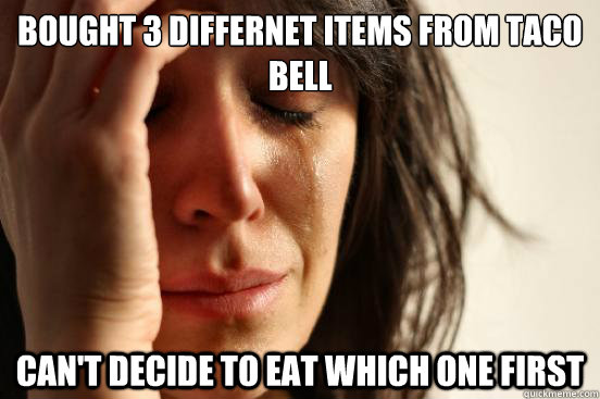 bought 3 differnet items from taco bell can't decide to eat which one first  First World Problems