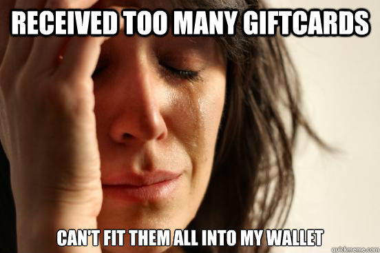 Received too many giftcards can't fit them all into my wallet  First World Problems