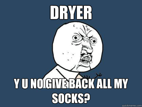 dryer y u no give back all my socks?  Y U No