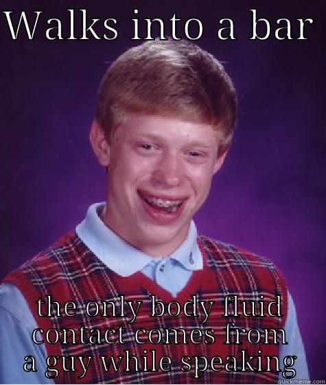 WALKS INTO A BAR  THE ONLY BODY FLUID CONTACT COMES FROM A GUY WHILE SPEAKING Bad Luck Brian