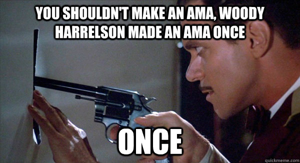 You shouldn't make an ama, Woody Harrelson made an ama once once  