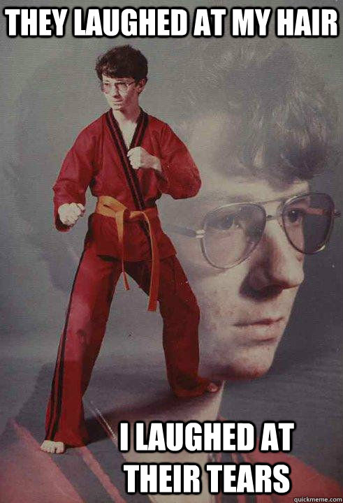 They laughed at my hair i laughed at their tears  Karate Kyle original