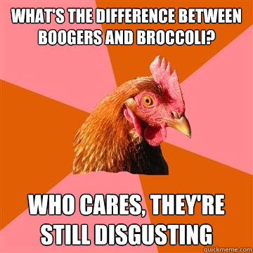 What's the difference between boogers and broccoli?  Who cares, they're still disgusting  Anti-Joke Chicken