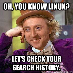 oh, you know linux? let's check your search history.  Condescending Wonka