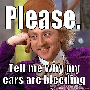 PLEASE. TELL ME WHY MY EARS ARE BLEEDING Condescending Wonka