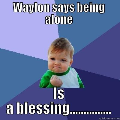 Nobodys love me.. - WAYLON SAYS BEING ALONE IS A BLESSING............... Success Kid