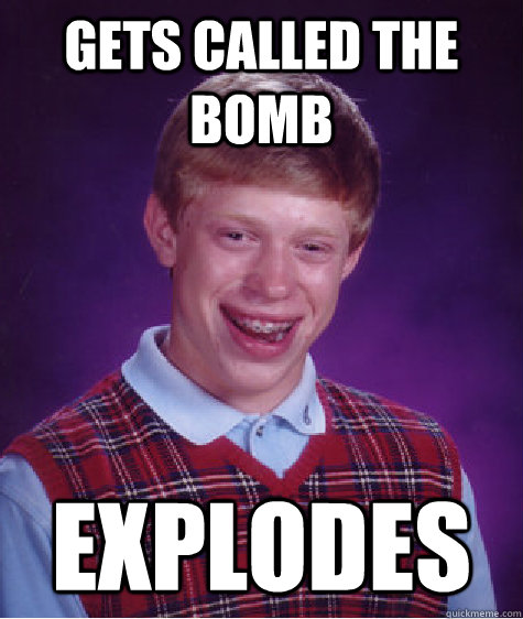 Gets called the bomb Explodes  Bad Luck Brian