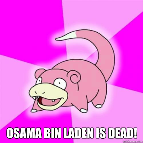  Osama Bin Laden is dead!  Slow Poke