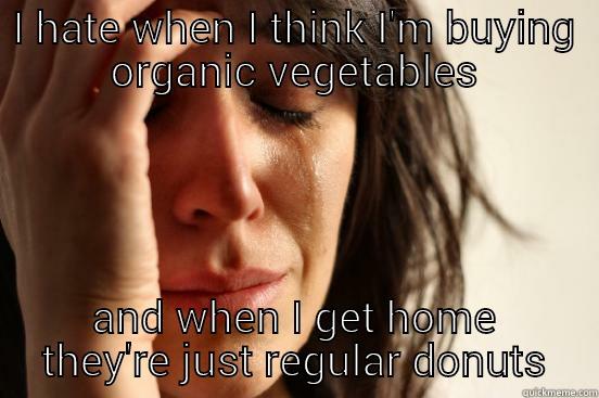 I HATE WHEN I THINK I'M BUYING ORGANIC VEGETABLES AND WHEN I GET HOME THEY'RE JUST REGULAR DONUTS First World Problems