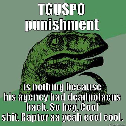 TGUSPO PUNISHMENT IS NOTHING BECAUSE HIS AGENCY HAD DEADPOLAENS BACK. SO HEY. COOL SHIT. RAPTOR AA YEAH COOL COOL. Philosoraptor