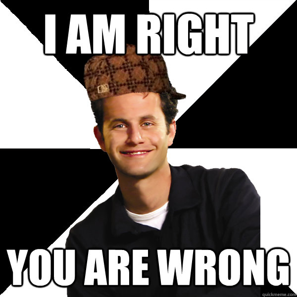 I am right You are wrong  Scumbag Christian