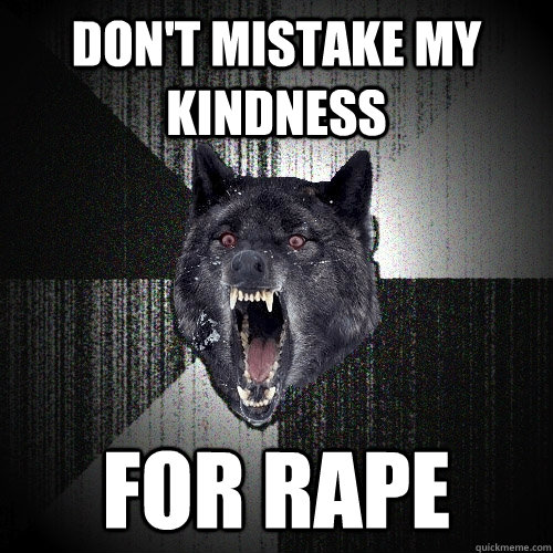 Don't mistake my kindness FOR RAPE  Insanity Wolf