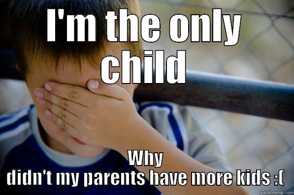 I'M THE ONLY CHILD WHY DIDN'T MY PARENTS HAVE MORE KIDS :( Confession kid