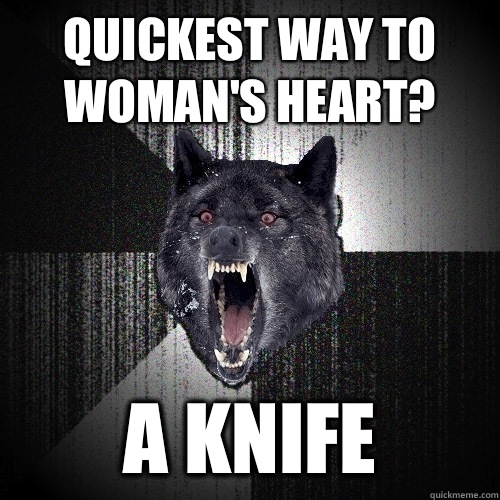 Quickest way to woman's heart? A knife - Quickest way to woman's heart? A knife  Misc
