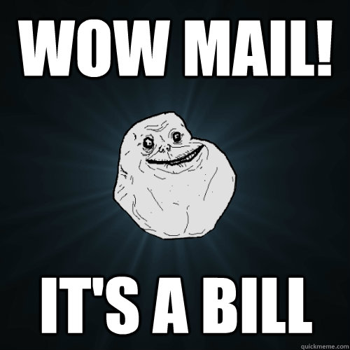 wow mail! it's a bill  Forever Alone