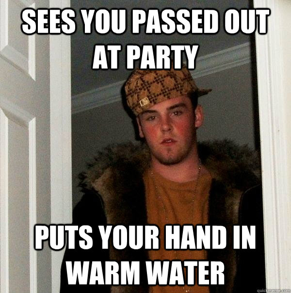 sees you passed out at party puts your hand in warm water  Scumbag Steve