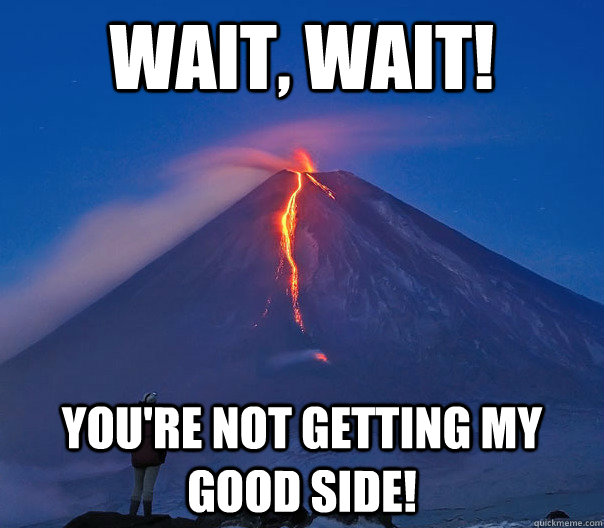 Wait, wait! You're not getting my good side!  Ridiculously Photogenic Volcano