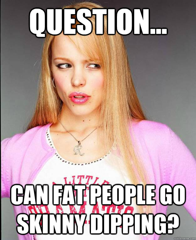 Question... Can fat people go skinny dipping?  Rachel McAdams Meme
