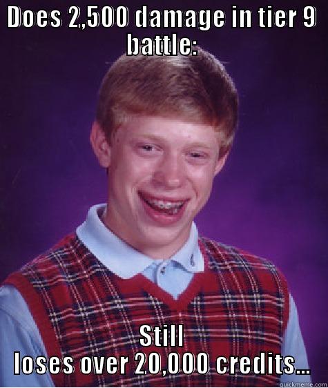 DOES 2,500 DAMAGE IN TIER 9 BATTLE: STILL LOSES OVER 20,000 CREDITS... Bad Luck Brian