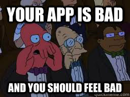 Your app is bad and you should feel bad  Zoidberg