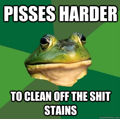 Pisses harder to clean off the shit stains  Foul Bachelor Frog