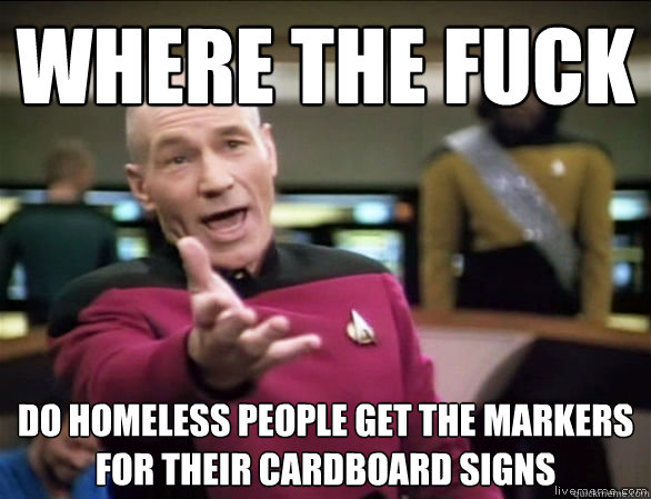 Where the fuck Do homeless people get the markers for their cardboard signs - Where the fuck Do homeless people get the markers for their cardboard signs  Annoyed Picard HD