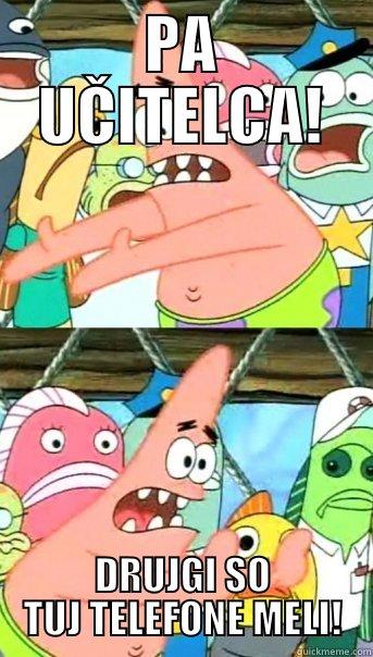 PA UČITELCA! DRUJGI SO TUJ TELEFONE MELI! Push it somewhere else Patrick