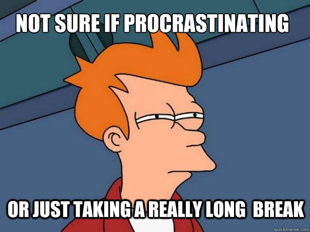 Not sure if procrastinating or just taking a really long  break  Futurama Fry