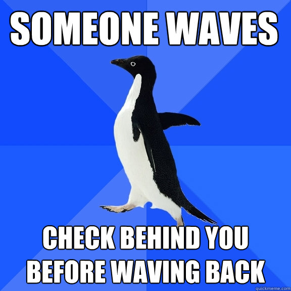 someone waves check behind you before waving back  Socially Awkward Penguin