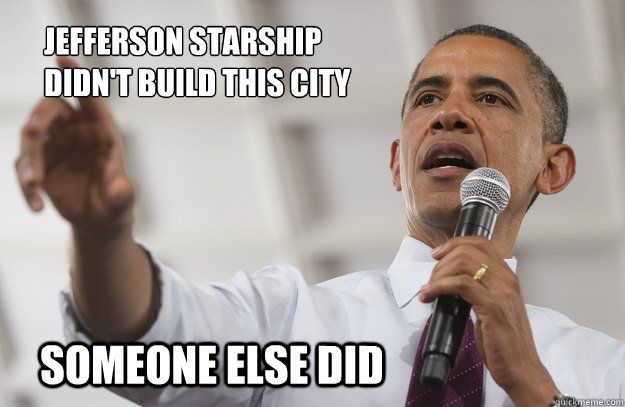 Jefferson starship didn't build this city someone else did  Obama - You didnt build that