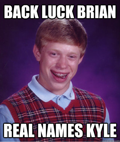 Back Luck Brian Real names Kyle  Bad Luck Brian