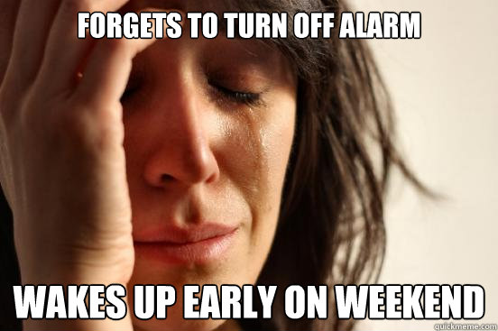 forgets to turn off alarm wakes up early on weekend  First World Problems